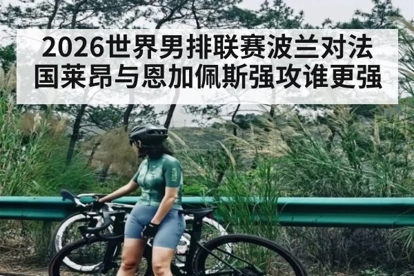 2026世界男排联赛波兰对法国莱昂与恩加佩斯强攻谁更强