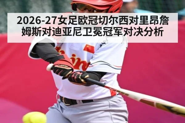 2026-27女足欧冠切尔西对里昂詹姆斯对迪亚尼卫冕冠军对决分析
