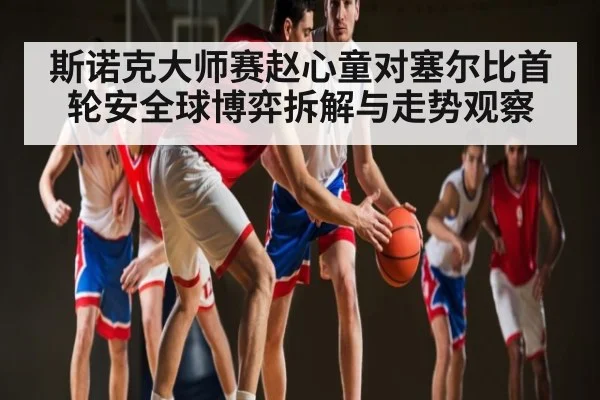 斯诺克大师赛赵心童对塞尔比首轮安全球博弈拆解与走势观察